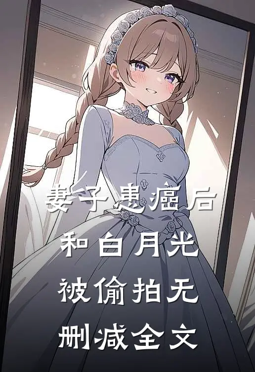 妻子患癌后，和白月光被偷拍无删减全文