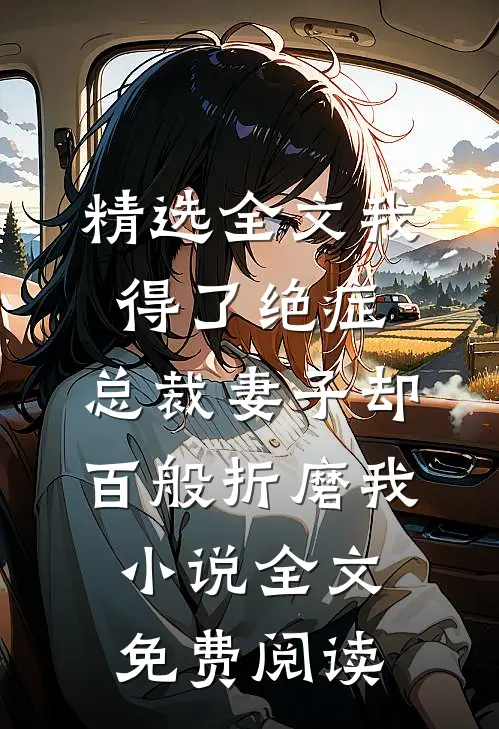 精选全文我得了绝症，总裁妻子却百般折磨我小说全文免费阅读