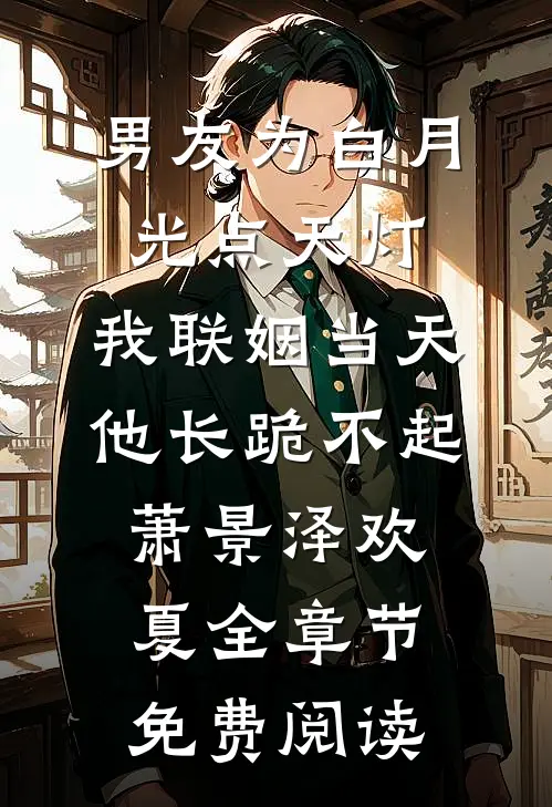 男友为白月光点天灯，我联姻当天他长跪不起萧景泽欢夏全章节免费阅读