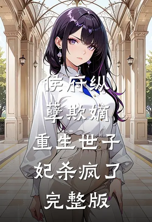 侯府纵孽欺嫡，重生世子妃杀疯了完整版