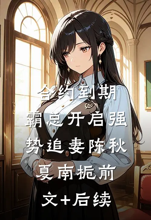 合约到期，霸总开启强势追妻陈秋夏南栀前文+后续