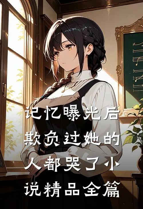 记忆曝光后欺负过她的人都哭了小说精品全篇