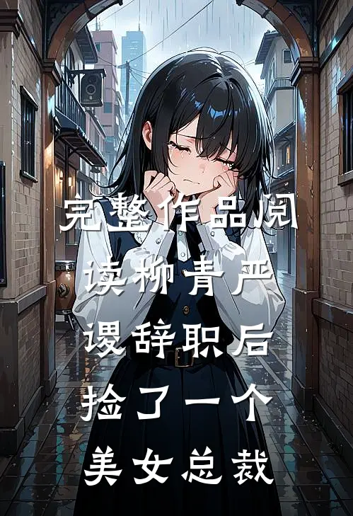 完整作品阅读柳青严谡辞职后捡了一个美女总裁