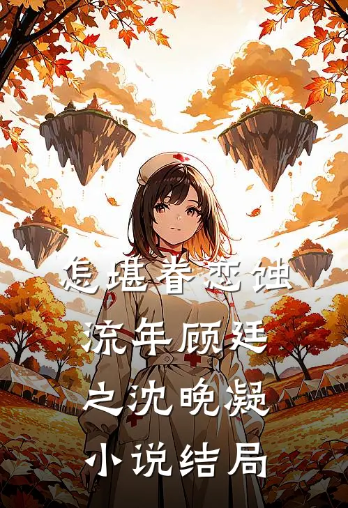 怎堪眷恋蚀流年顾廷之沈晚凝小说结局