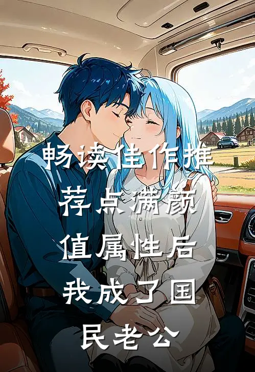 畅读佳作推荐点满颜值属性后，我成了国民老公
