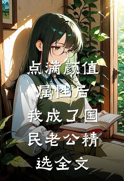 点满颜值属性后，我成了国民老公精选全文
