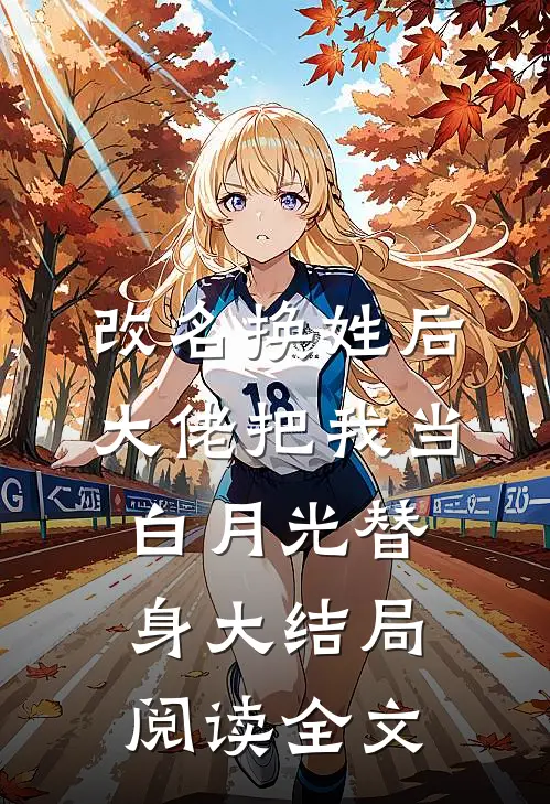 改名换姓后大佬把我当白月光替身大结局阅读全文