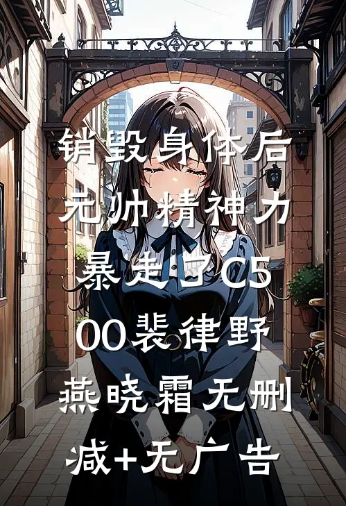 销毁身体后，元帅精神力暴走了C500裴律野燕晓霜无删减+无广告