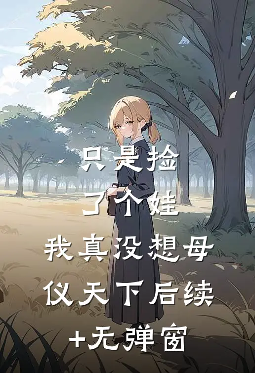 只是捡了个娃，我真没想母仪天下后续+无弹窗