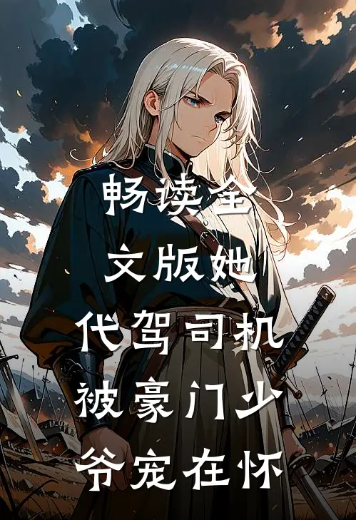 畅读全文版她，代驾司机，被豪门少爷宠在怀