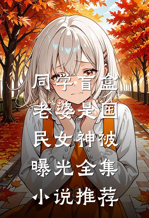 同学盲盒，老婆是国民女神被曝光全集小说推荐