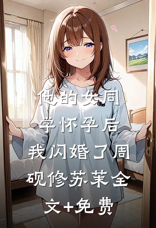 他的女同学怀孕后，我闪婚了周砚修苏茉全文+免费