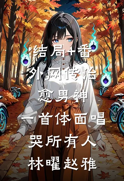 结局+番外网传治愈男神，一首体面唱哭所有人林曜赵雅