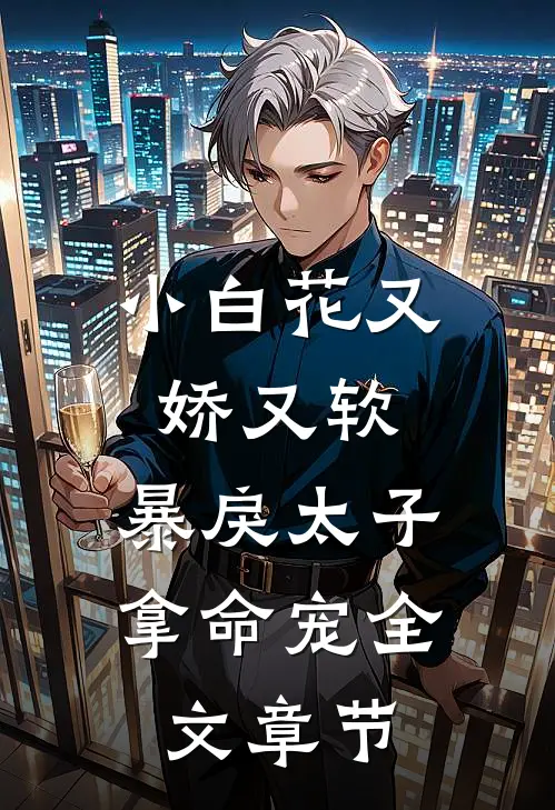 小白花又娇又软，暴戾太子拿命宠全文章节