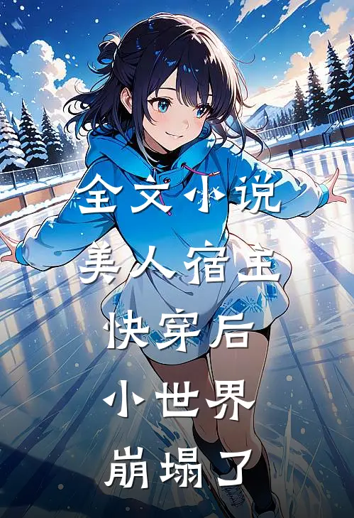 全文小说美人宿主快穿后，小世界崩塌了