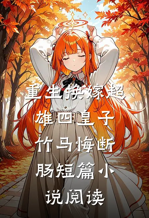 重生换嫁超雄四皇子，竹马悔断肠短篇小说阅读