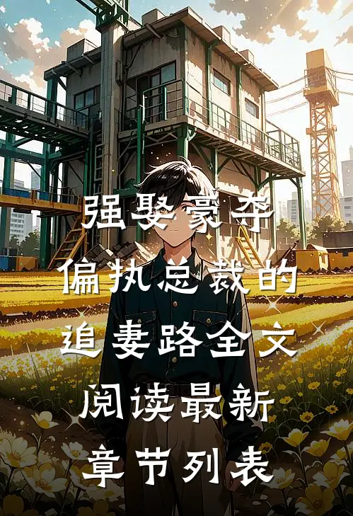 强娶豪夺：偏执总裁的追妻路全文阅读最新章节列表