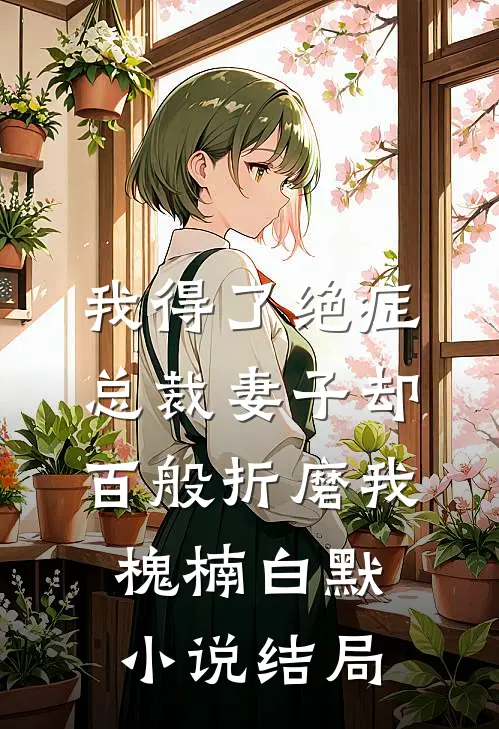 我得了绝症，总裁妻子却百般折磨我槐楠白默小说结局
