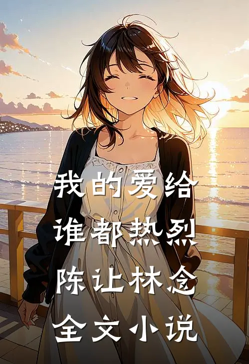 我的爱给谁都热烈陈让林念全文小说