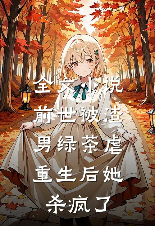 全文小说前世被渣男绿茶虐，重生后她杀疯了