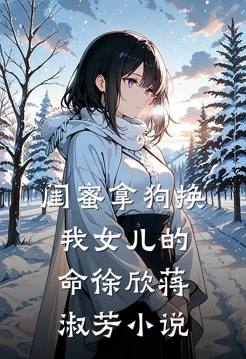 闺蜜拿狗换我女儿的命徐欣蒋淑芳小说