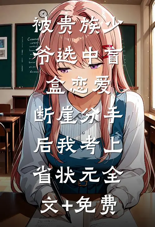 被贵族少爷选中盲盒恋爱，断崖分手后我考上省状元全文+免费