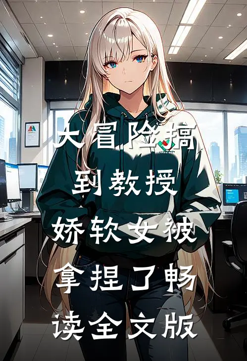 大冒险搞到教授，娇软女被拿捏了畅读全文版