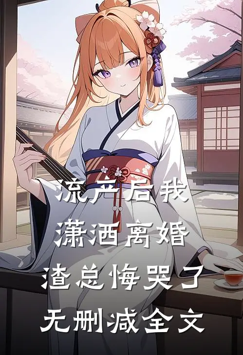 流产后我潇洒离婚，渣总悔哭了无删减全文