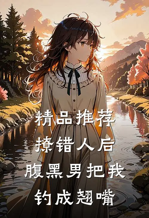 精品推荐撩错人后，腹黑男把我钓成翘嘴