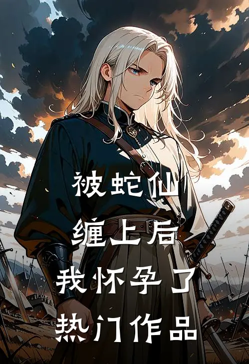 被蛇仙缠上后,我怀孕了热门作品