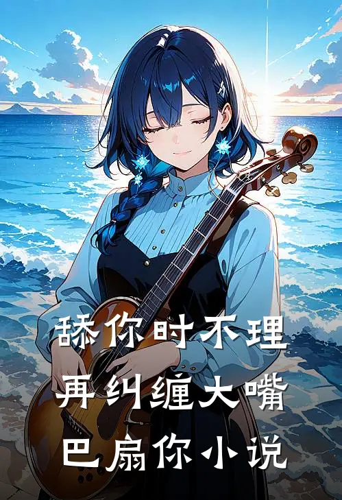 舔你时不理，再纠缠大嘴巴扇你小说