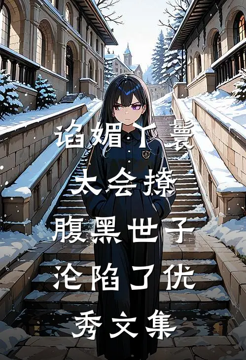 谄媚丫鬟太会撩，腹黑世子沦陷了优秀文集