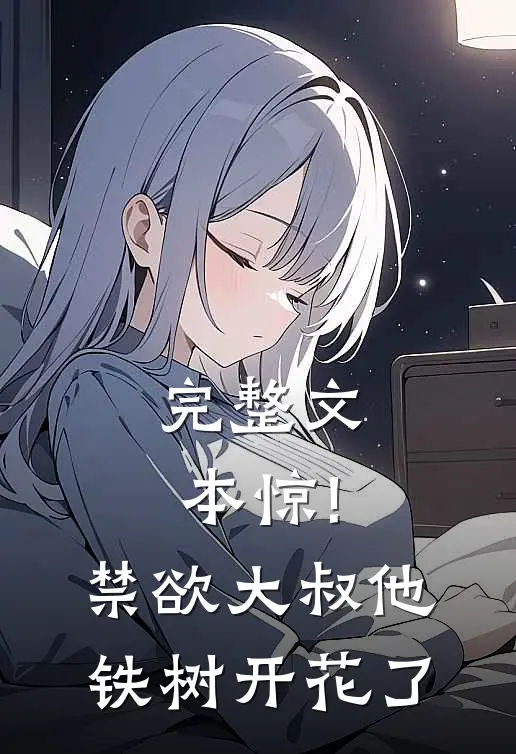 完整文本惊!禁欲大叔他铁树开花了