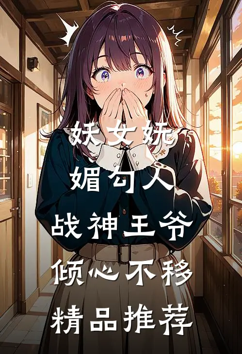 妖女妩媚勾人，战神王爷倾心不移精品推荐