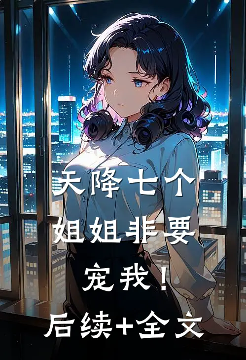 天降七个姐姐非要宠我！后续+全文