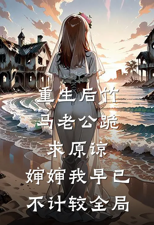 重生后竹马老公跪求原谅，婶婶我早已不计较全局
