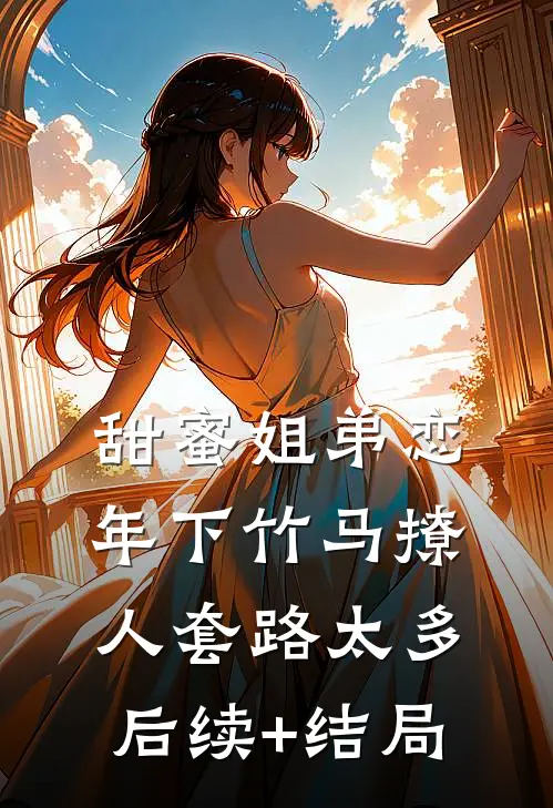 甜蜜姐弟恋：年下竹马撩人套路太多后续+结局