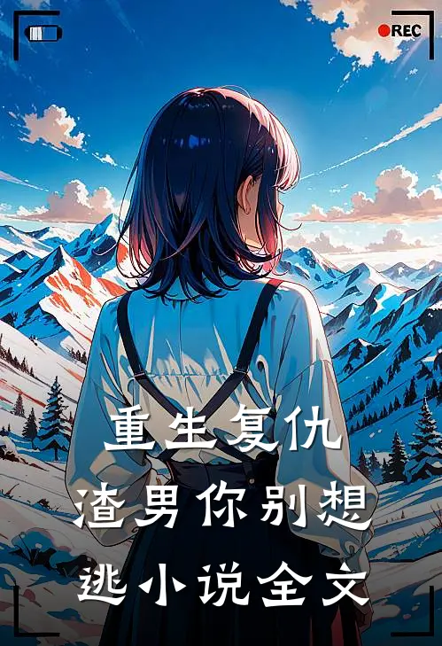 重生复仇：渣男你别想逃小说全文