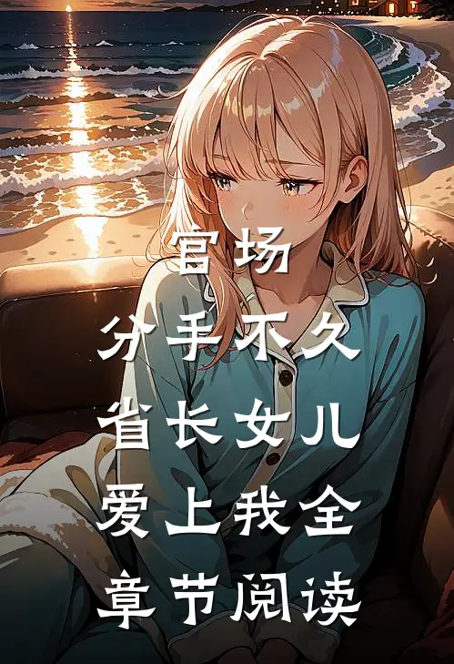 官场：分手不久，省长女儿爱上我全章节阅读