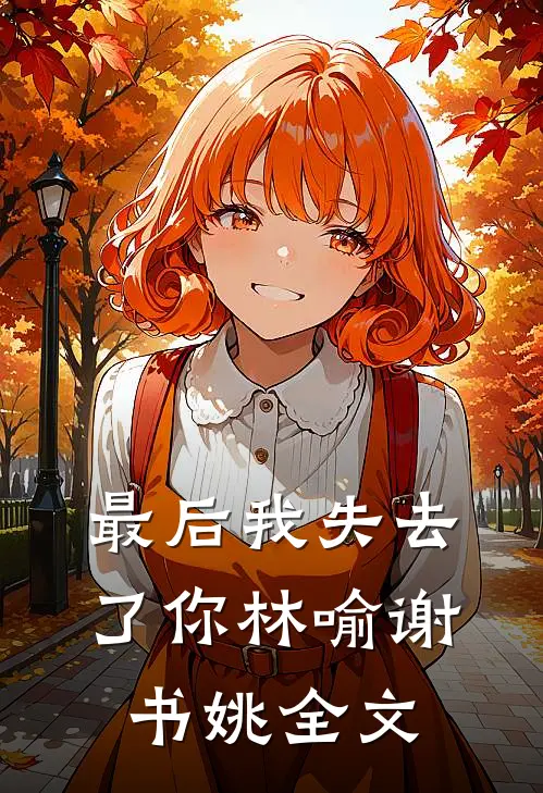 最后我失去了你林喻谢书姚全文