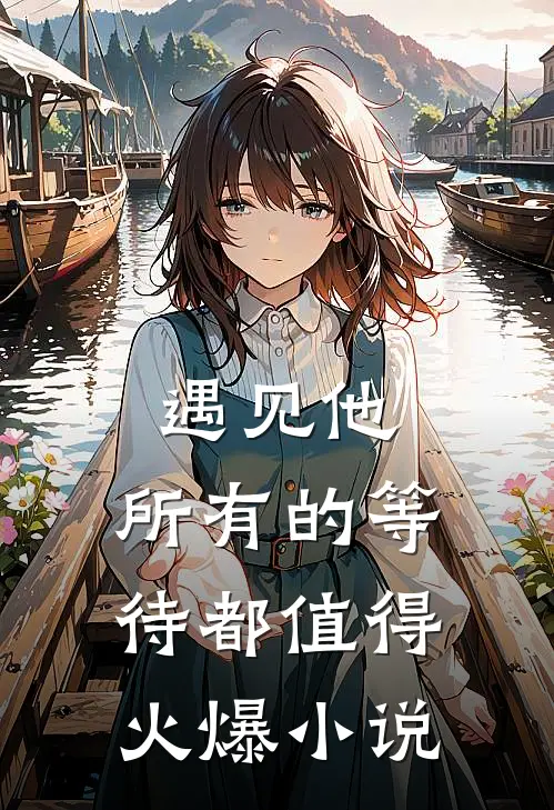 遇见他，所有的等待都值得火爆小说