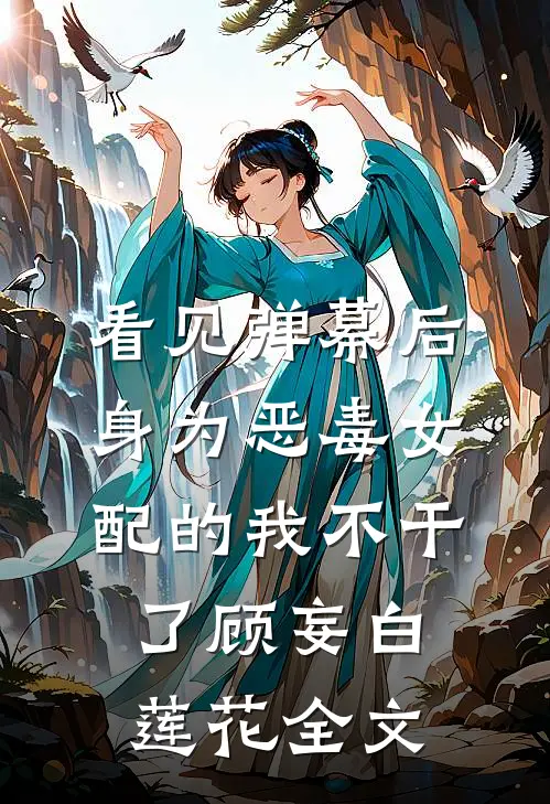 看见弹幕后，身为恶毒女配的我不干了顾妄白莲花全文