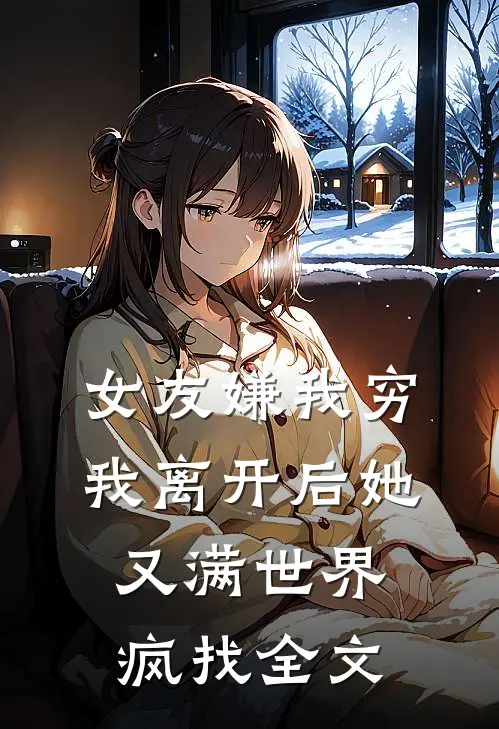 女友嫌我穷，我离开后她又满世界疯找全文