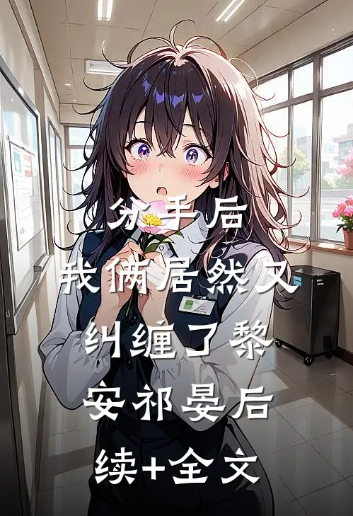 分手后，我俩居然又纠缠了黎安祁晏后续+全文