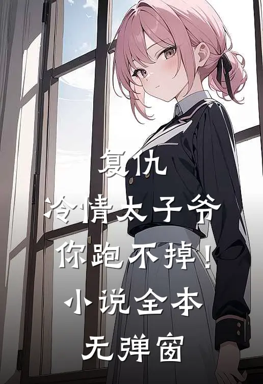 复仇：冷情太子爷，你跑不掉！小说全本无弹窗