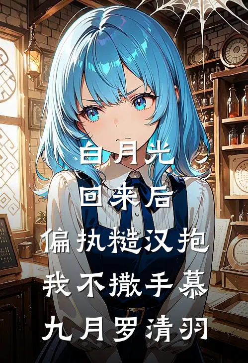 白月光回来后，偏执糙汉抱我不撒手慕九月罗清羽