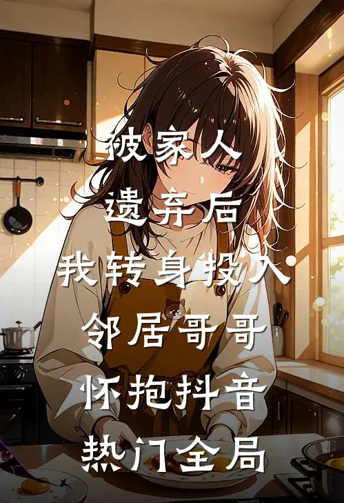 被家人遗弃后，我转身投入邻居哥哥怀抱抖音热门全局