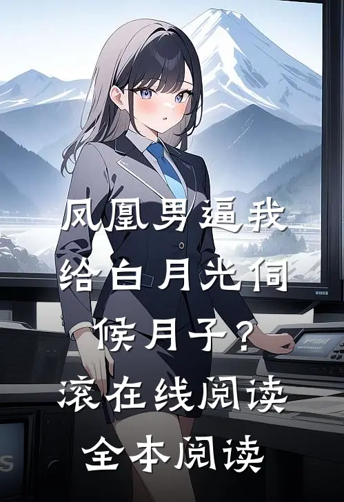 凤凰男逼我给白月光伺候月子？滚在线阅读全本阅读