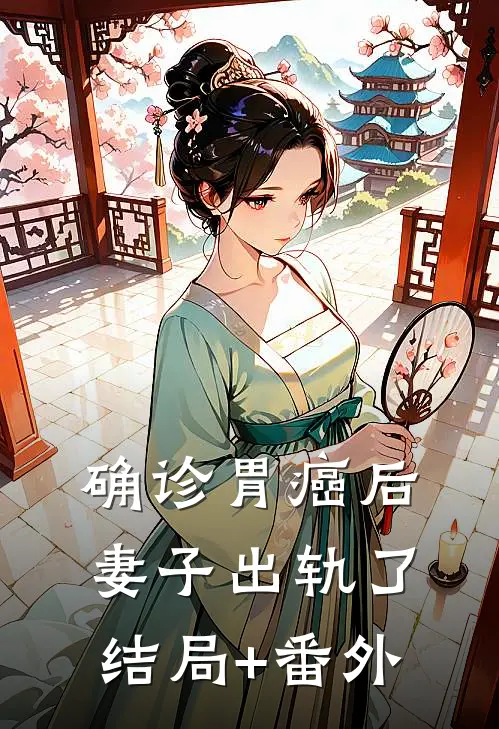 确诊胃癌后，妻子出轨了结局+番外