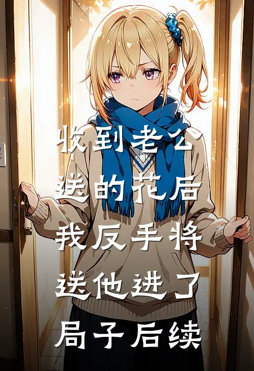 收到老公送的花后，我反手将送他进了局子后续